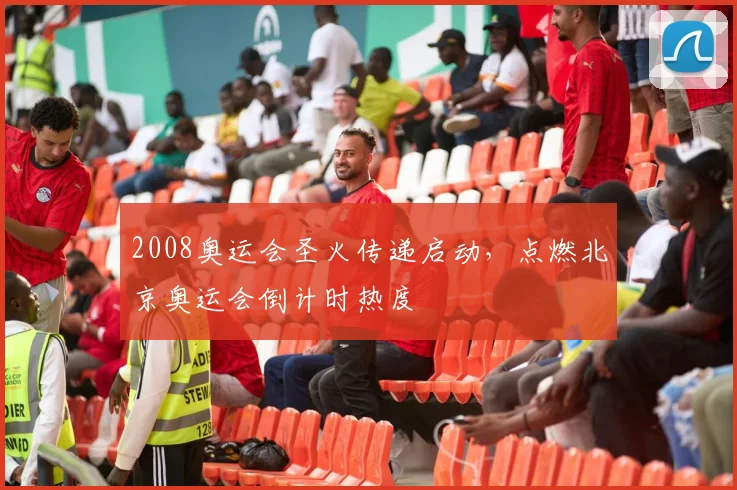 2008奥运会圣火传递启动，点燃北京奥运会倒计时热度